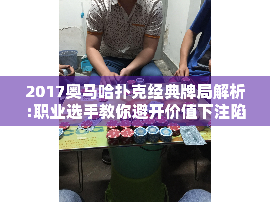 2017奥马哈扑克经典牌局解析:职业选手教你避开价值下注陷阱 2017奥马哈扑克经典牌局解析:职业选手教你避开价值下注陷阱