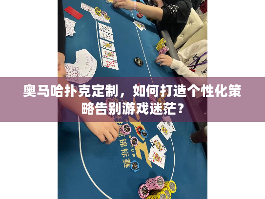 奥马哈扑克定制,如何打造个性化策略告别游戏迷茫? 奥马哈扑克定制,如何打造个性化策略告别游戏迷茫?