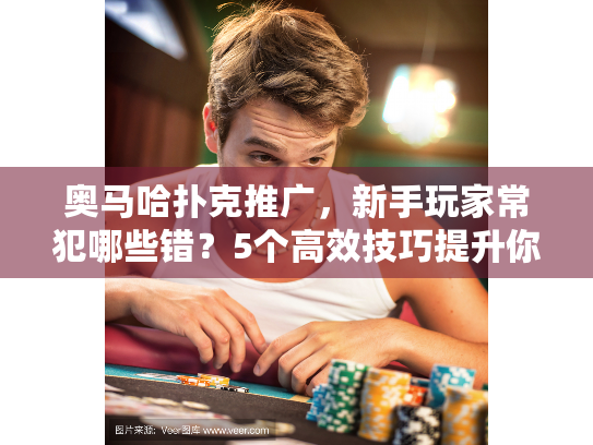 奥马哈扑克推广,新手玩家常犯哪些错?5个高效技巧提升你的游戏水平! 奥马哈扑克推广,新手玩家常犯哪些错?5个高效技巧提升你的游戏水平!