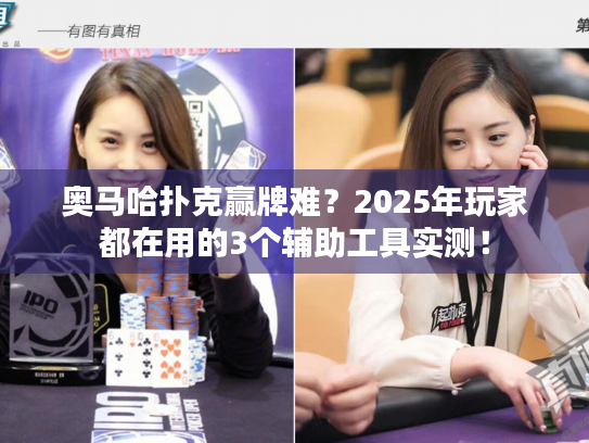奥马哈扑克赢牌难?2025年玩家都在用的3个辅助工具实测! 奥马哈扑克赢牌难?2025年玩家都在用的3个辅助工具实测!