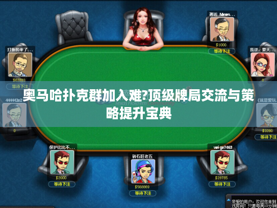 奥马哈扑克群加入难?顶级牌局交流与策略提升宝典 奥马哈扑克群加入难?顶级牌局交流与策略提升宝典
