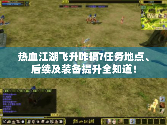 热血江湖飞升咋搞?任务地点、后续及装备提升全知道! 热血江湖飞升咋搞?任务地点、后续及装备提升全知道!