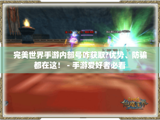 完美世界手游内部号咋获取?优势、防骗都在这! - 手游爱好者必看 完美世界手游内部号咋获取?优势、防骗都在这! - 手游爱好者必看