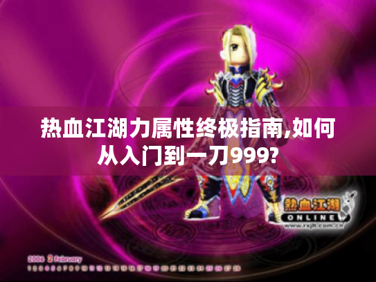 热血江湖力属性终极指南,如何从入门到一刀999? 热血江湖力属性终极指南,如何从入门到一刀999?