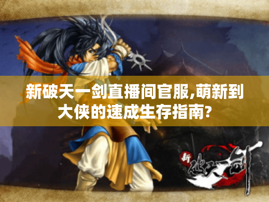 新破天一剑直播间官服,萌新到大侠的速成生存指南? 新破天一剑直播间官服,萌新到大侠的速成生存指南?