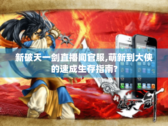 新破天一剑直播间官服,萌新到大侠的速成生存指南? 新破天一剑直播间官服,萌新到大侠的速成生存指南?