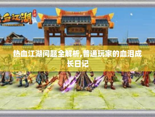 热血江湖问题全解析,普通玩家的血泪成长日记