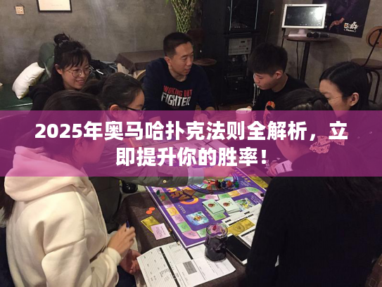 2025年奥马哈扑克法则全解析，立即提升你的胜率！