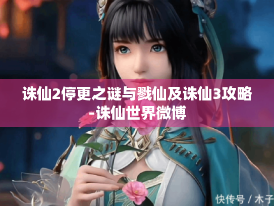 诛仙2停更之谜与戮仙及诛仙3攻略-诛仙世界微博 诛仙2停更之谜与戮仙及诛仙3攻略-诛仙世界微博