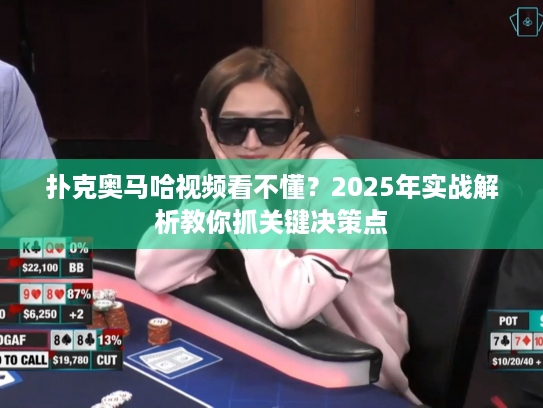 扑克奥马哈视频看不懂?2025年实战解析教你抓关键决策点 扑克奥马哈视频看不懂?2025年实战解析教你抓关键决策点