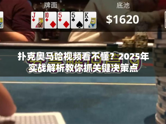 扑克奥马哈视频看不懂?2025年实战解析教你抓关键决策点 扑克奥马哈视频看不懂?2025年实战解析教你抓关键决策点