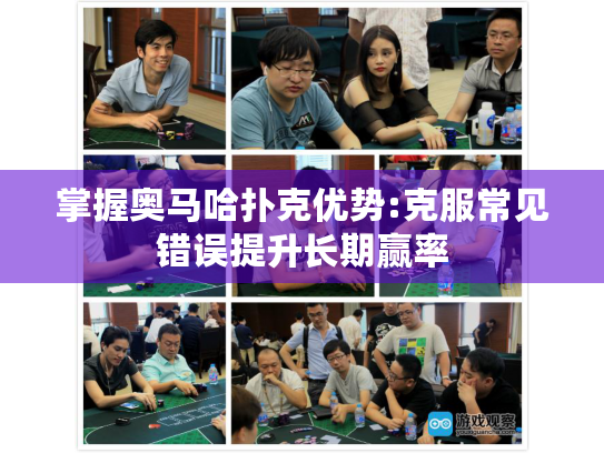 掌握奥马哈扑克优势:克服常见错误提升长期赢率 掌握奥马哈扑克优势:克服常见错误提升长期赢率