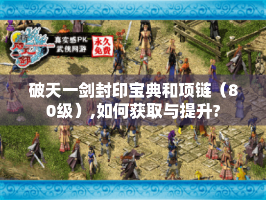 破天一剑封印宝典和项链(80级),如何获取与提升? 破天一剑封印宝典和项链(80级),如何获取与提升?