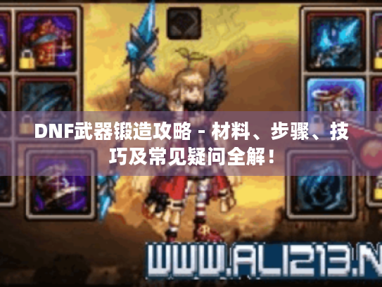 DNF武器锻造攻略 - 材料、步骤、技巧及常见疑问全解! DNF武器锻造攻略 - 材料、步骤、技巧及常见疑问全解!
