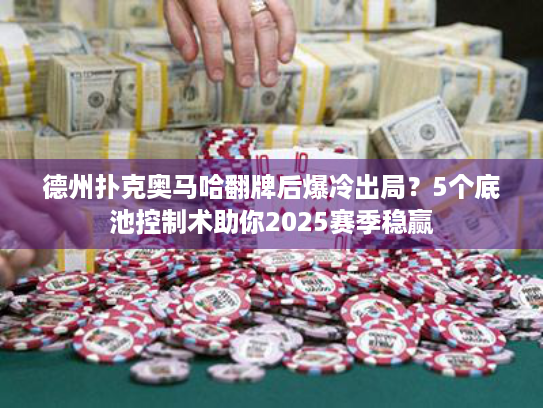 德州扑克奥马哈翻牌后爆冷出局？5个底池控制术助你2025赛季稳赢
