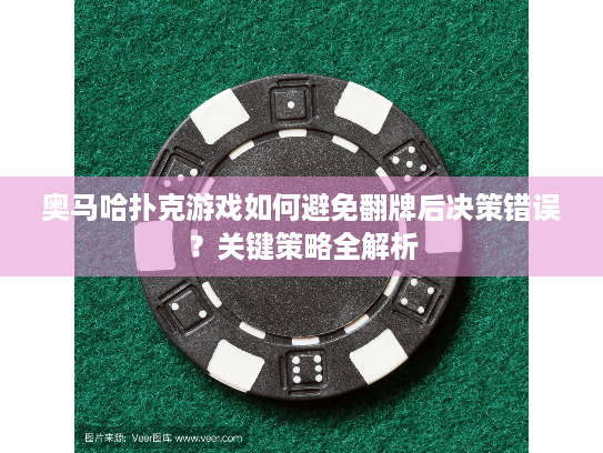 奥马哈扑克游戏如何避免翻牌后决策错误?关键策略全解析 奥马哈扑克游戏如何避免翻牌后决策错误?关键策略全解析