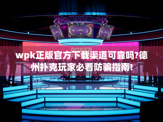 wpk正版官方下载渠道可靠吗?德州扑克玩家必看防骗指南! wpk正版官方下载渠道可靠吗?德州扑克玩家必看防骗指南!
