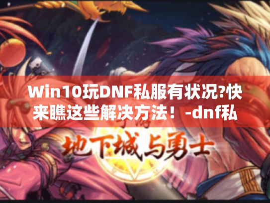 Win10玩DNF私服有状况?快来瞧这些解决方法!-dnf私服win10 Win10玩DNF私服有状况?快来瞧这些解决方法!-dnf私服win10