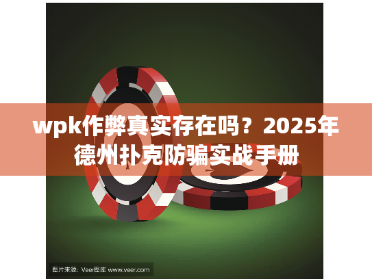 wpk作弊真实存在吗?2025年德州扑克防骗实战手册 wpk作弊真实存在吗?2025年德州扑克防骗实战手册