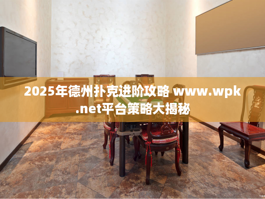 2025年德州扑克进阶攻略 www.wpk.net平台策略大揭秘