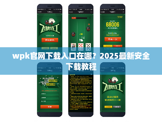 wpk官网下载入口在哪?2025最新安全下载教程 wpk官网下载入口在哪?2025最新安全下载教程