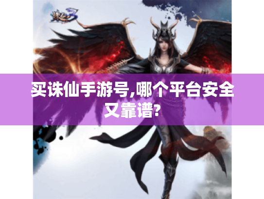 买诛仙手游号,哪个平台安全又靠谱? 买诛仙手游号,哪个平台安全又靠谱?