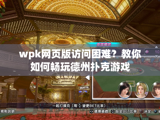 wpk网页版访问困难?教你如何畅玩德州扑克游戏 wpk网页版访问困难?教你如何畅玩德州扑克游戏