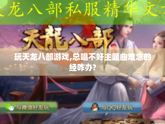 玩天龙八部游戏,总唱不好主题曲难念的经咋办? 玩天龙八部游戏,总唱不好主题曲难念的经咋办?