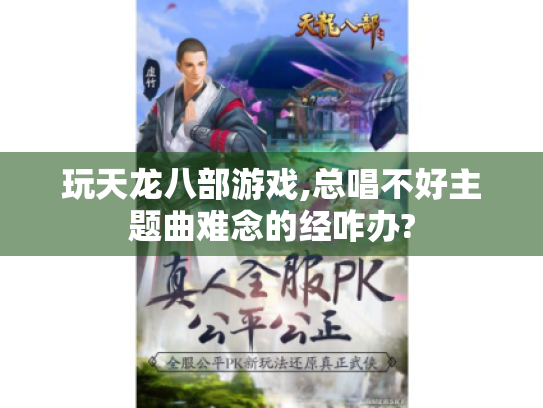 玩天龙八部游戏,总唱不好主题曲难念的经咋办? 玩天龙八部游戏,总唱不好主题曲难念的经咋办?