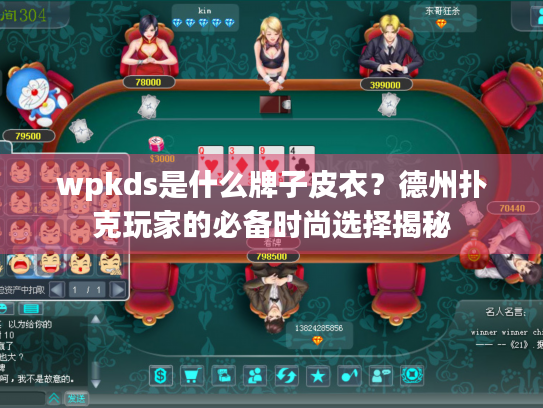 wpkds是什么牌子皮衣?德州扑克玩家的必备时尚选择揭秘 wpkds是什么牌子皮衣?德州扑克玩家的必备时尚选择揭秘
