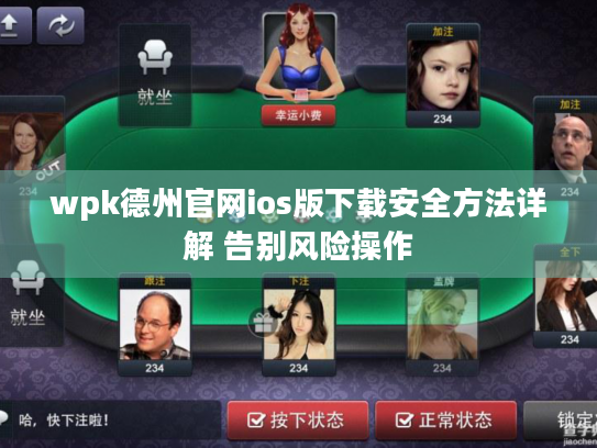 wpk德州官网ios版下载安全方法详解 告别风险操作 wpk德州官网ios版下载安全方法详解 告别风险操作