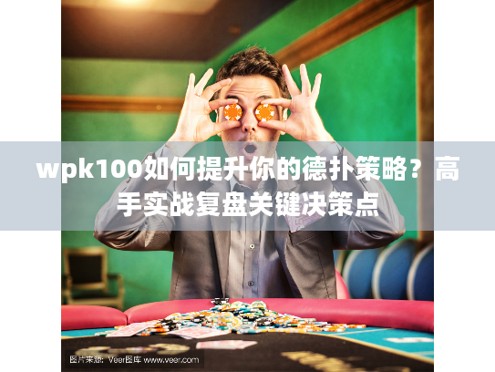 wpk100如何提升你的德扑策略?高手实战复盘关键决策点 wpk100如何提升你的德扑策略?高手实战复盘关键决策点