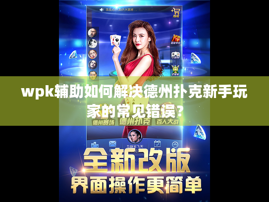 wpk辅助如何解决德州扑克新手玩家的常见错误? wpk辅助如何解决德州扑克新手玩家的常见错误?
