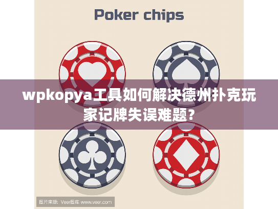 wpkopya工具如何解决德州扑克玩家记牌失误难题? wpkopya工具如何解决德州扑克玩家记牌失误难题?