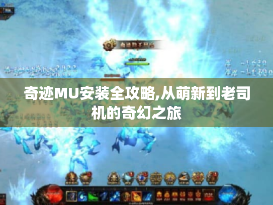 奇迹MU安装全攻略,从萌新到老司机的奇幻之旅 奇迹MU安装全攻略,从萌新到老司机的奇幻之旅
