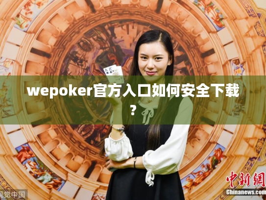 wepoker官方入口如何安全下载?