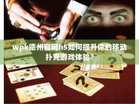 wpk德州官网h5如何提升你的移动扑克游戏体验? wpk德州官网h5如何提升你的移动扑克游戏体验?