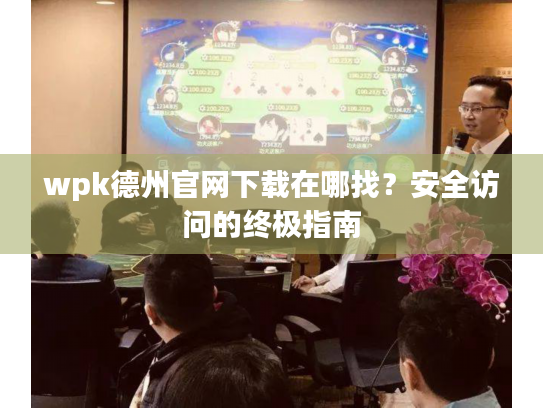 wpk德州官网下载在哪找?安全访问的终极指南 wpk德州官网下载在哪找?安全访问的终极指南
