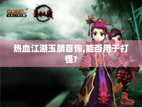 热血江湖玉麟首饰,能否用于打怪? 热血江湖玉麟首饰,能否用于打怪?
