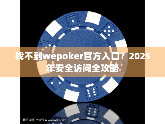 找不到wepoker官方入口?2025年安全访问全攻略 找不到wepoker官方入口?2025年安全访问全攻略