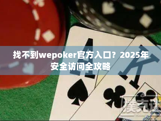 找不到wepoker官方入口?2025年安全访问全攻略 找不到wepoker官方入口?2025年安全访问全攻略