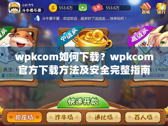 wpkcom如何下载？wpkcom官方下载方法及安全完整指南