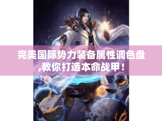 完美国际势力装备属性调色盘,教你打造本命战甲! 完美国际势力装备属性调色盘,教你打造本命战甲!