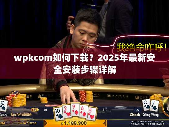 wpkcom如何下载?2025年最新安全安装步骤详解 wpkcom如何下载?2025年最新安全安装步骤详解