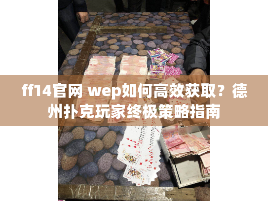 ff14官网 wep如何高效获取?德州扑克玩家终极策略指南 ff14官网 wep如何高效获取?德州扑克玩家终极策略指南