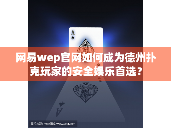 网易wep官网如何成为德州扑克玩家的安全娱乐首选? 网易wep官网如何成为德州扑克玩家的安全娱乐首选?