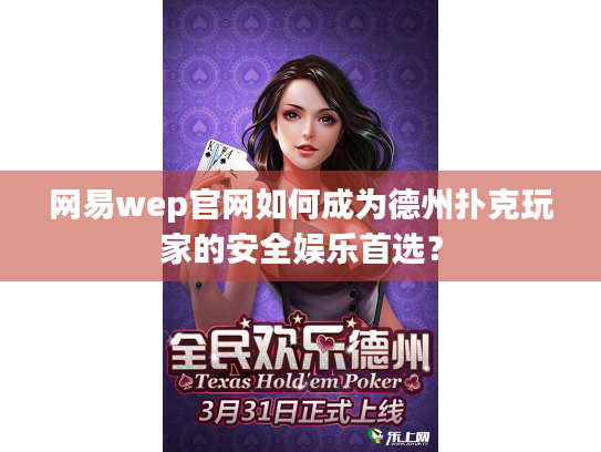 网易wep官网如何成为德州扑克玩家的安全娱乐首选? 网易wep官网如何成为德州扑克玩家的安全娱乐首选?