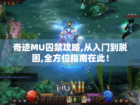 奇迹MU囚禁攻略,从入门到脱困,全方位指南在此! 奇迹MU囚禁攻略,从入门到脱困,全方位指南在此!