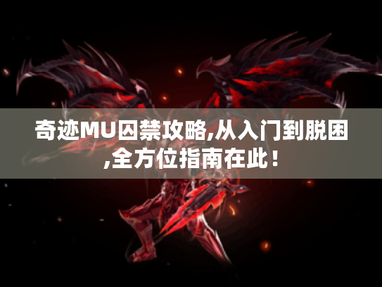 奇迹MU囚禁攻略,从入门到脱困,全方位指南在此! 奇迹MU囚禁攻略,从入门到脱困,全方位指南在此!