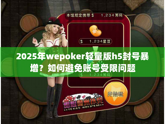 2025年wepoker轻量版h5封号暴增?如何避免账号受限问题 2025年wepoker轻量版h5封号暴增?如何避免账号受限问题